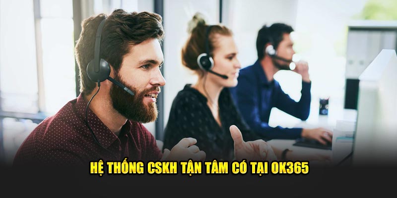 Hệ thống CSKH tận tâm có tại OK365