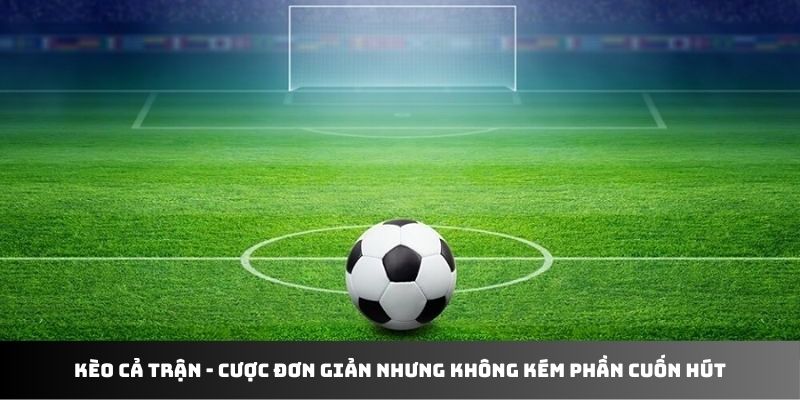 Kèo cả trận - Kèo cược siêu đơn giản nhưng vô cùng cuốn hút