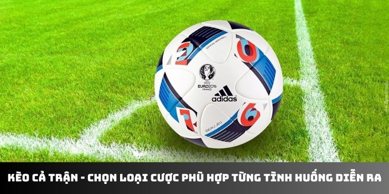 Kèo cả trận - chọn loại cược phù hợp từng tình huống diễn ra