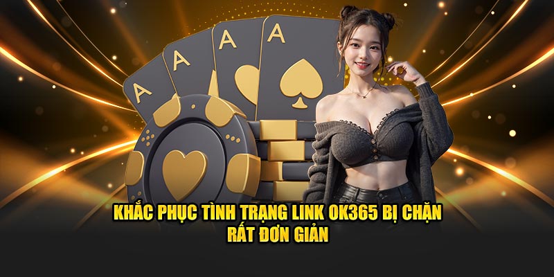 Khắc phục tình trạng link OK365 bị chặn rất đơn giản