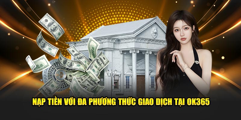 Nạp tiền với đa phương thức giao dịch tại OK365