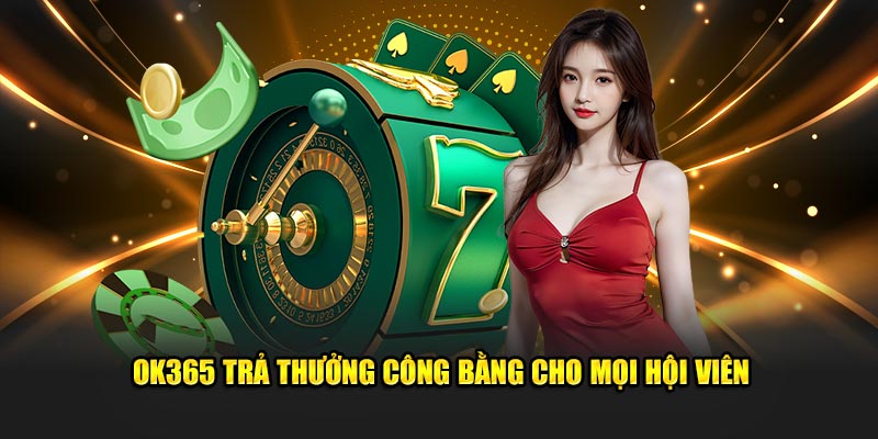 OK365 trả thưởng công bằng cho mọi hội viên