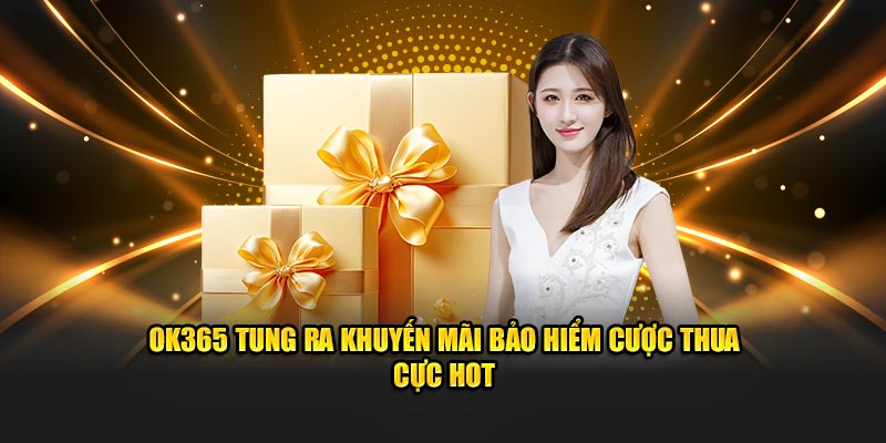 OK365 tung ra khuyến mãi bảo hiểm cược thua cực hot